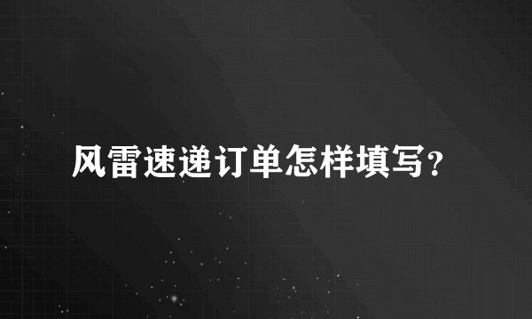 风雷速递订单怎样填写？