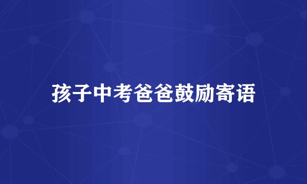 孩子中考爸爸鼓励寄语