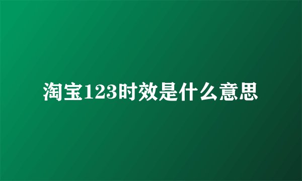 淘宝123时效是什么意思