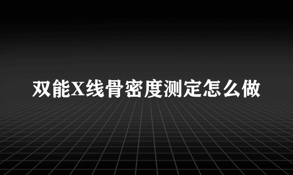 双能X线骨密度测定怎么做