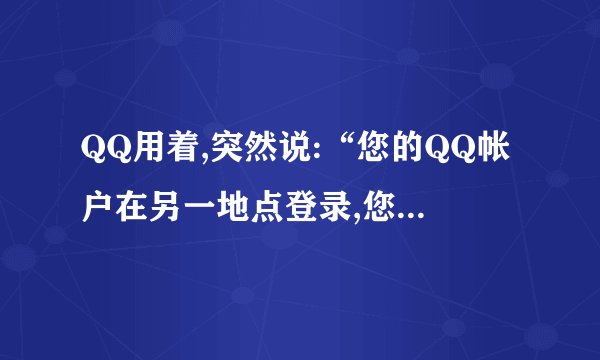 QQ用着,突然说:“您的QQ帐户在另一地点登录,您已被迫下线”