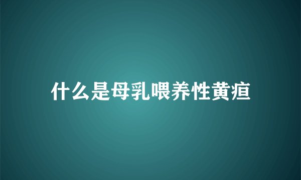什么是母乳喂养性黄疸