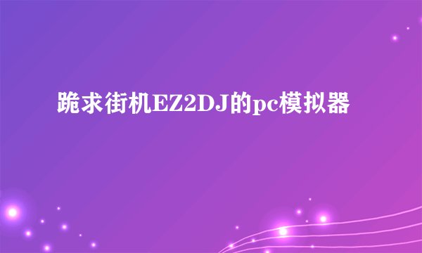 跪求街机EZ2DJ的pc模拟器