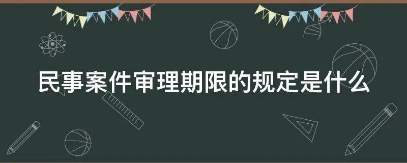 民事案件审理期限的规定是什么