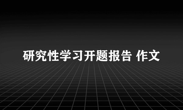 研究性学习开题报告 作文