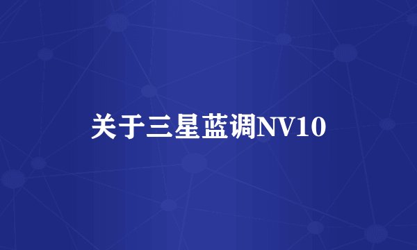 关于三星蓝调NV10