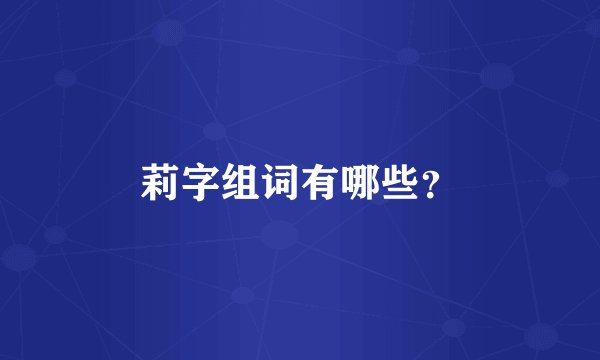 莉字组词有哪些？