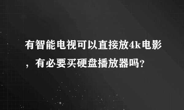 有智能电视可以直接放4k电影，有必要买硬盘播放器吗？