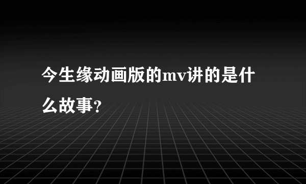 今生缘动画版的mv讲的是什么故事？