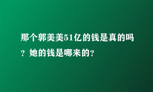 那个郭美美51亿的钱是真的吗？她的钱是哪来的？