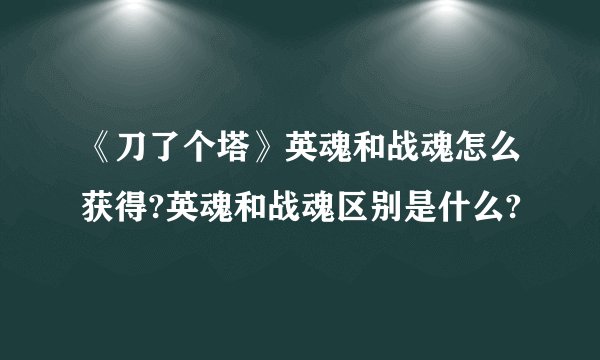 《刀了个塔》英魂和战魂怎么获得?英魂和战魂区别是什么?