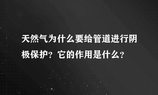天然气为什么要给管道进行阴极保护？它的作用是什么？