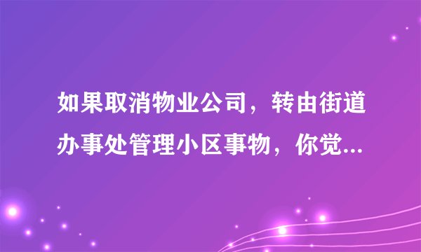 如果取消物业公司，转由街道办事处管理小区事物，你觉得可行吗？