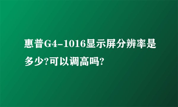 惠普G4-1016显示屏分辨率是多少?可以调高吗?