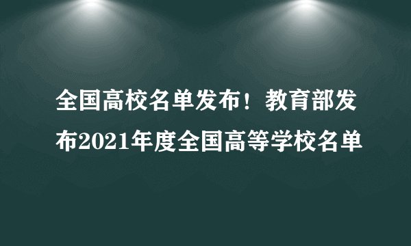 全国高校名单发布！教育部发布2021年度全国高等学校名单