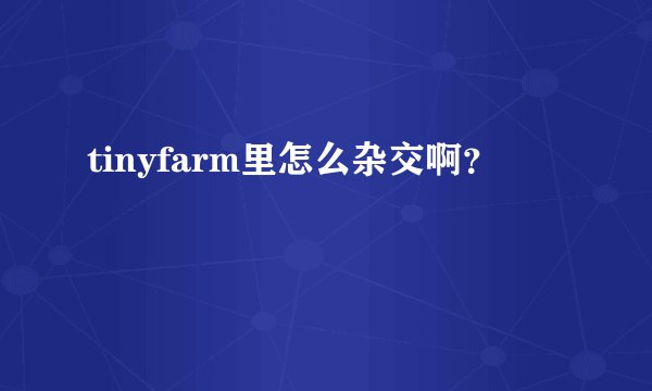tinyfarm里怎么杂交啊？