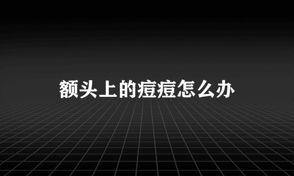 额头上的痘痘怎么办