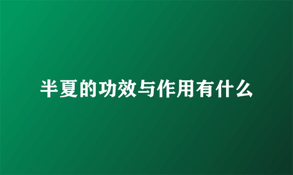 半夏的功效与作用有什么