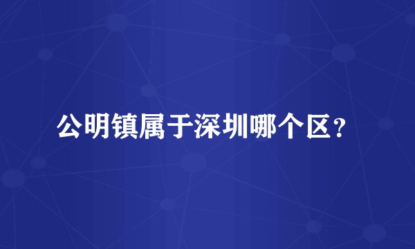 公明镇属于深圳哪个区？