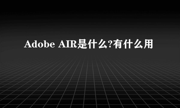 Adobe AIR是什么?有什么用