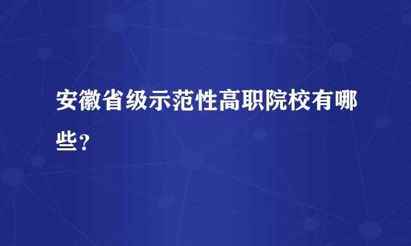 安徽省级示范性高职院校有哪些？