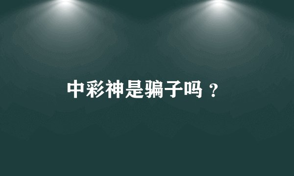 中彩神是骗子吗 ？