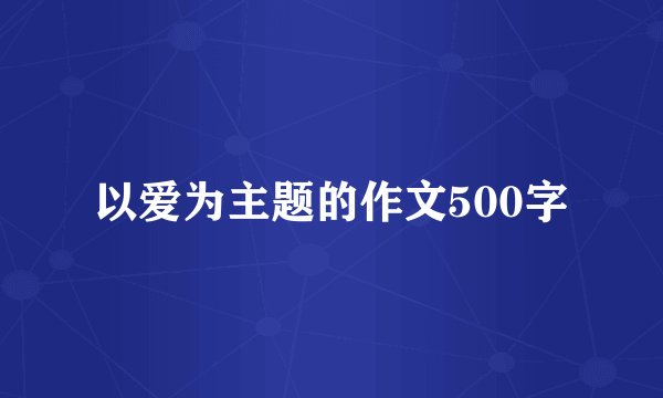 以爱为主题的作文500字