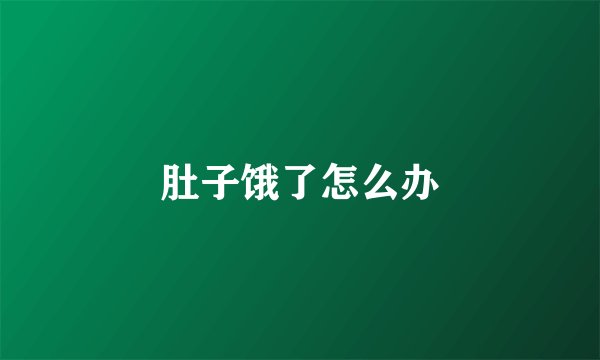 肚子饿了怎么办