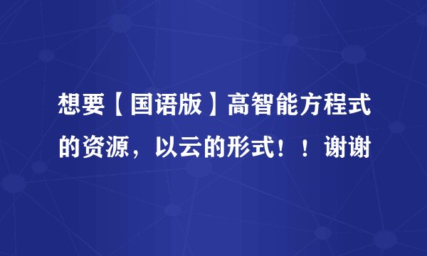 想要【国语版】高智能方程式的资源，以云的形式！！谢谢