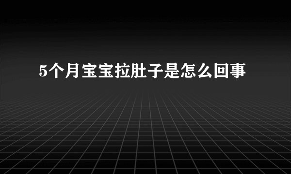 5个月宝宝拉肚子是怎么回事