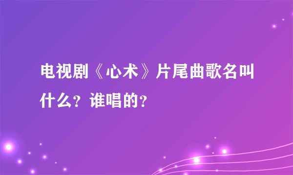 电视剧《心术》片尾曲歌名叫什么？谁唱的？