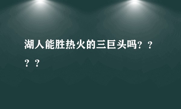 湖人能胜热火的三巨头吗？？？？