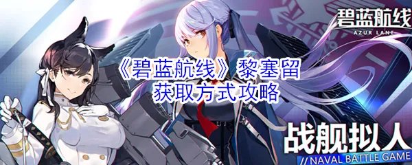 《碧蓝航线》黎塞留获取方式攻略