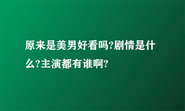 原来是美男好看吗?剧情是什么?主演都有谁啊?