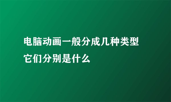 电脑动画一般分成几种类型 它们分别是什么