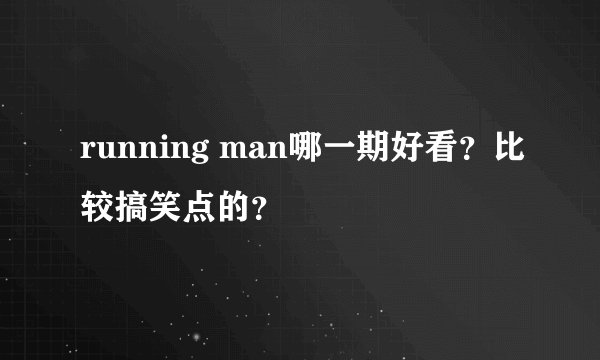 running man哪一期好看？比较搞笑点的？