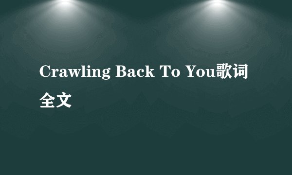 Crawling Back To You歌词全文