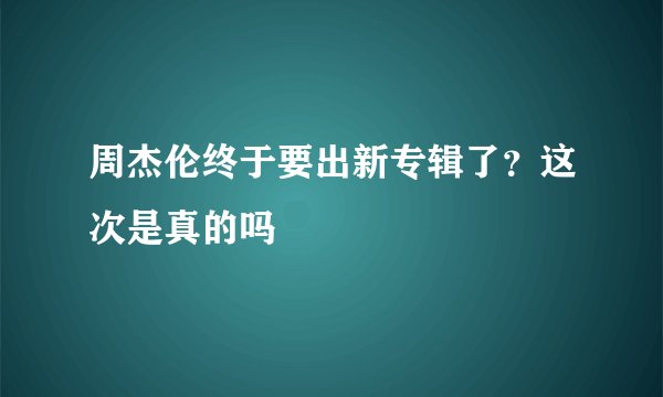 周杰伦终于要出新专辑了？这次是真的吗