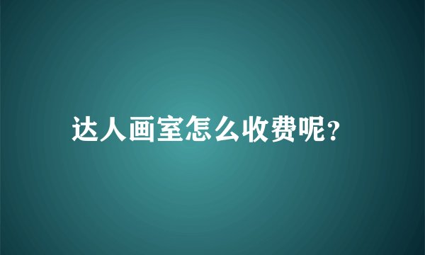 达人画室怎么收费呢？