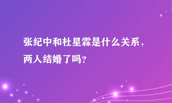 张纪中和杜星霖是什么关系，两人结婚了吗？