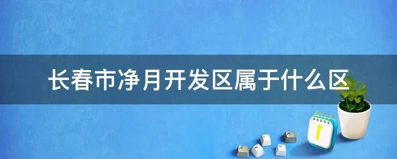 长春市净月开发区属于什么区