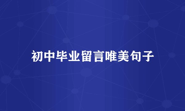 初中毕业留言唯美句子