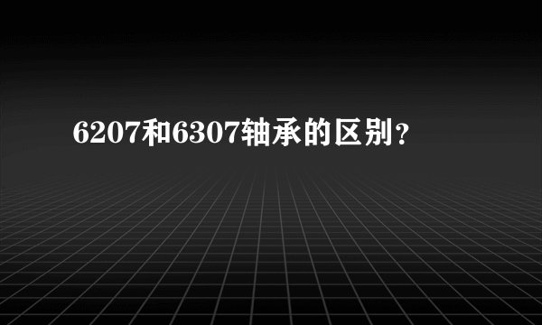 6207和6307轴承的区别？