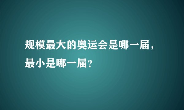 规模最大的奥运会是哪一届，最小是哪一届？