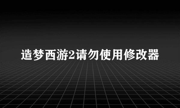 造梦西游2请勿使用修改器