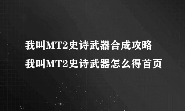 我叫MT2史诗武器合成攻略 我叫MT2史诗武器怎么得首页