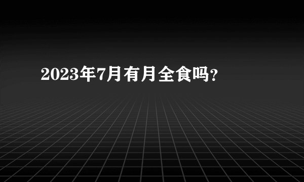 2023年7月有月全食吗？