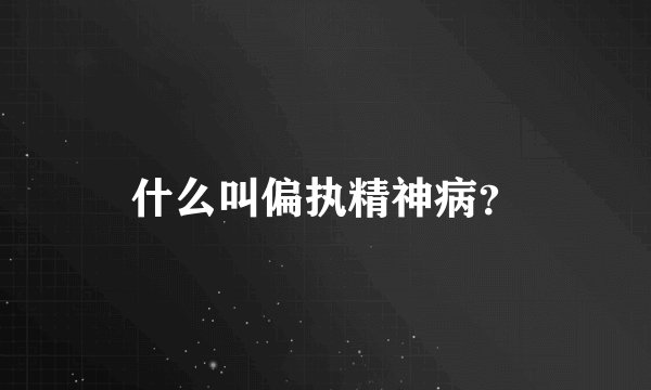 什么叫偏执精神病？