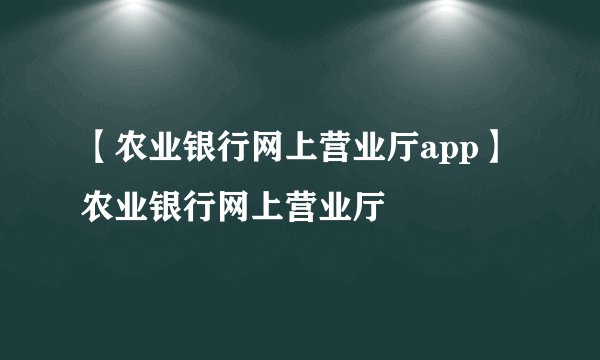 【农业银行网上营业厅app】农业银行网上营业厅