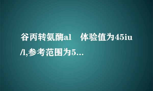 谷丙转氨酶al丅体验值为45iu/l,参考范围为5一40.0iu/l.怎么办?